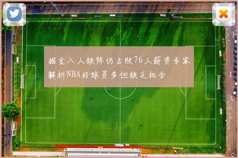 掘金八人缺阵仍击败76人薪资专家解析NBA好球员多但缺乏机会