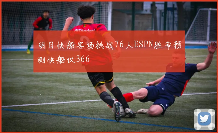 明日快船客场挑战76人ESPN胜率预测快船仅366