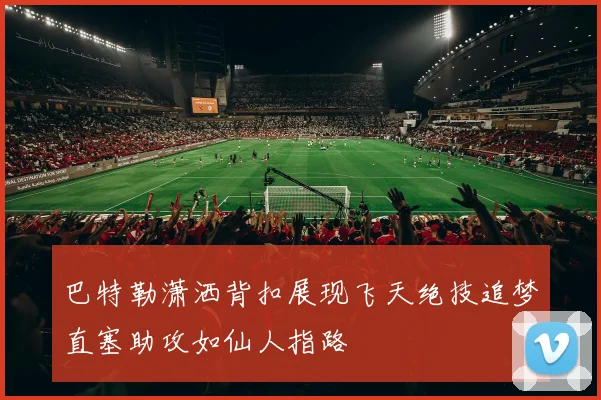 巴特勒潇洒背扣展现飞天绝技追梦直塞助攻如仙人指路