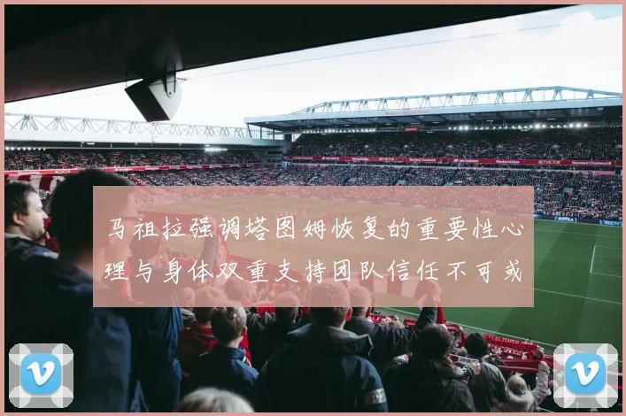 马祖拉强调塔图姆恢复的重要性心理与身体双重支持团队信任不可或缺