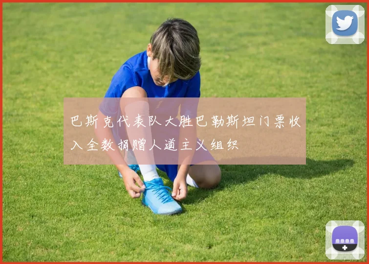巴斯克代表队大胜巴勒斯坦门票收入全数捐赠人道主义组织