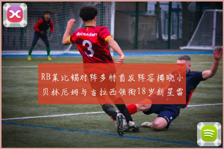 RB莱比锡对阵多特首发阵容揭晓小贝林厄姆与吉拉西领衔18岁新星雷吉亚尼出战