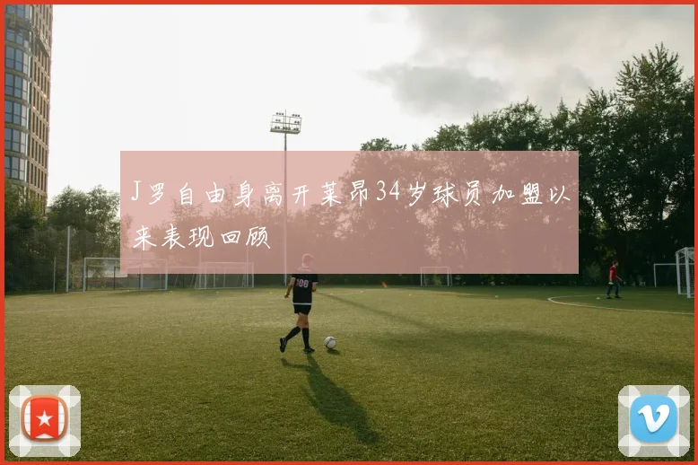 J罗自由身离开莱昂34岁球员加盟以来表现回顾