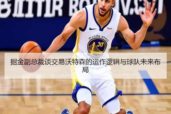 掘金副总裁谈交易沃特森的运作逻辑与球队未来布局（ayx）